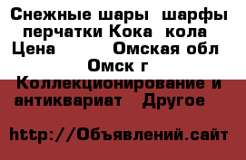 Снежные шары, шарфы, перчатки Кока -кола › Цена ­ 100 - Омская обл., Омск г. Коллекционирование и антиквариат » Другое   